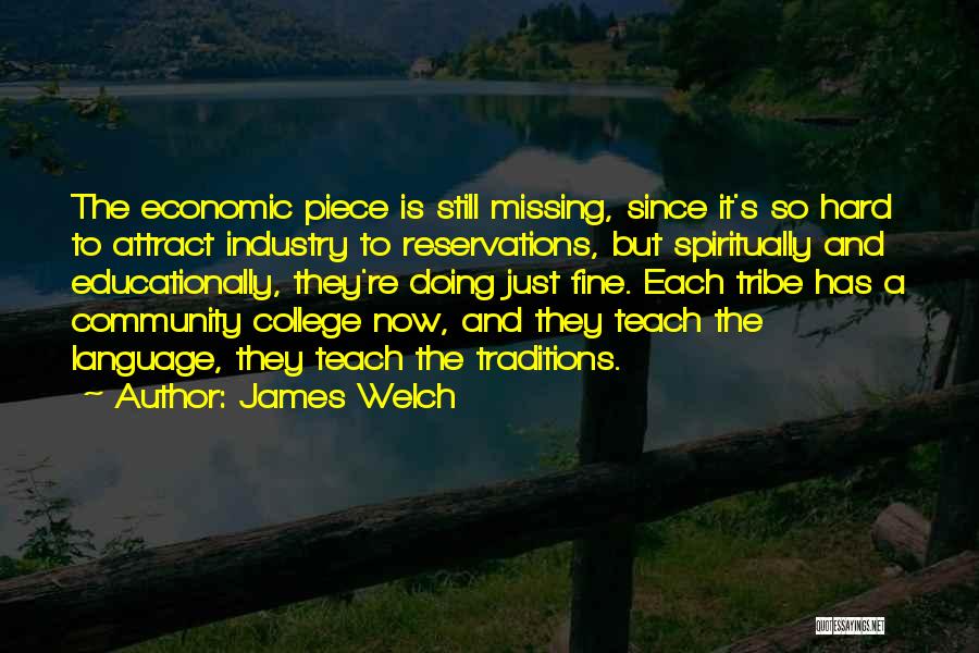 James Welch Quotes: The Economic Piece Is Still Missing, Since It's So Hard To Attract Industry To Reservations, But Spiritually And Educationally, They're