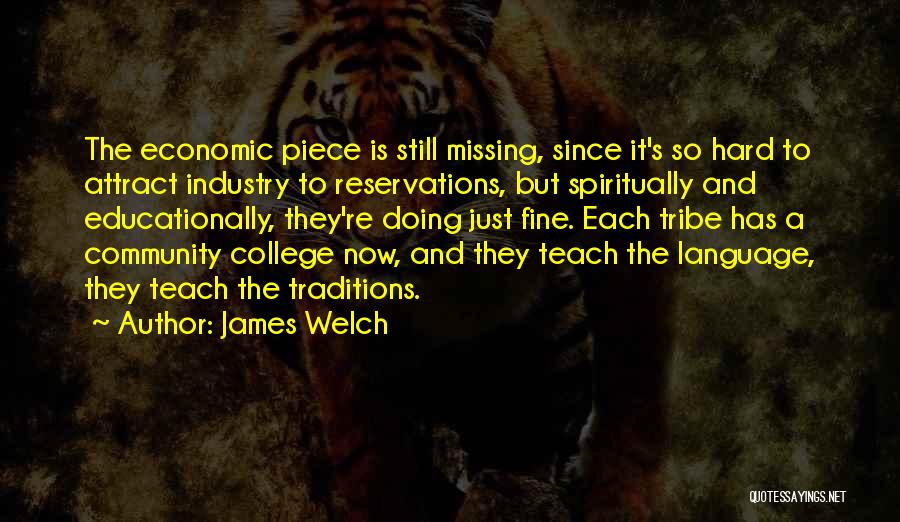 James Welch Quotes: The Economic Piece Is Still Missing, Since It's So Hard To Attract Industry To Reservations, But Spiritually And Educationally, They're