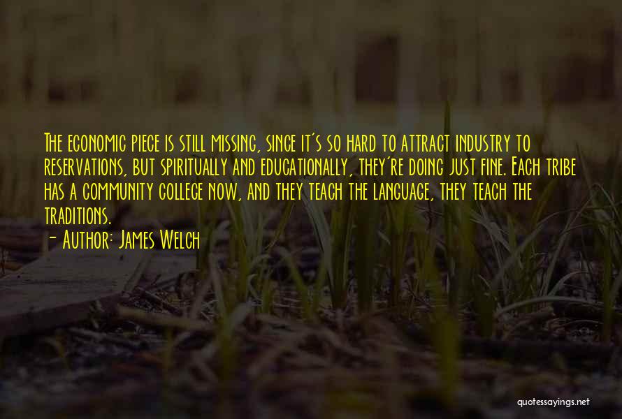 James Welch Quotes: The Economic Piece Is Still Missing, Since It's So Hard To Attract Industry To Reservations, But Spiritually And Educationally, They're