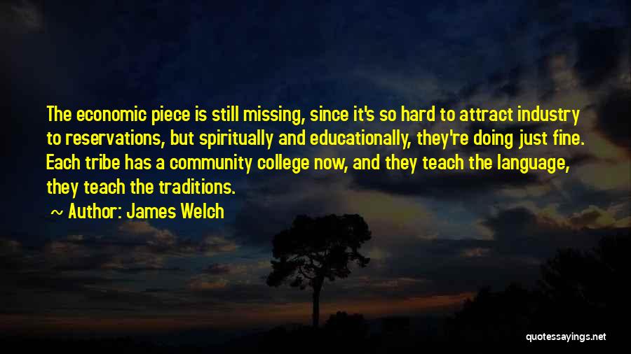 James Welch Quotes: The Economic Piece Is Still Missing, Since It's So Hard To Attract Industry To Reservations, But Spiritually And Educationally, They're