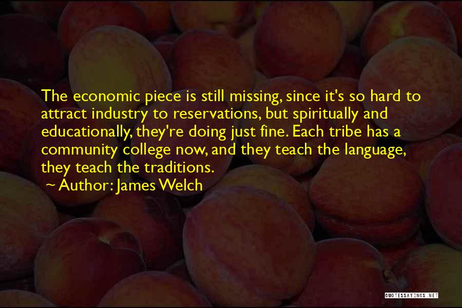 James Welch Quotes: The Economic Piece Is Still Missing, Since It's So Hard To Attract Industry To Reservations, But Spiritually And Educationally, They're