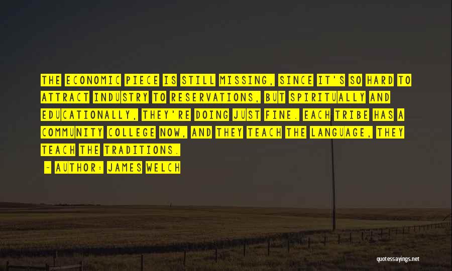 James Welch Quotes: The Economic Piece Is Still Missing, Since It's So Hard To Attract Industry To Reservations, But Spiritually And Educationally, They're