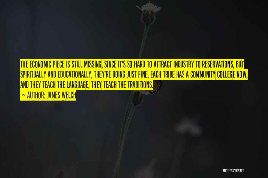 James Welch Quotes: The Economic Piece Is Still Missing, Since It's So Hard To Attract Industry To Reservations, But Spiritually And Educationally, They're