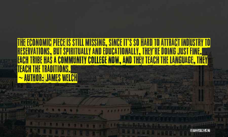 James Welch Quotes: The Economic Piece Is Still Missing, Since It's So Hard To Attract Industry To Reservations, But Spiritually And Educationally, They're
