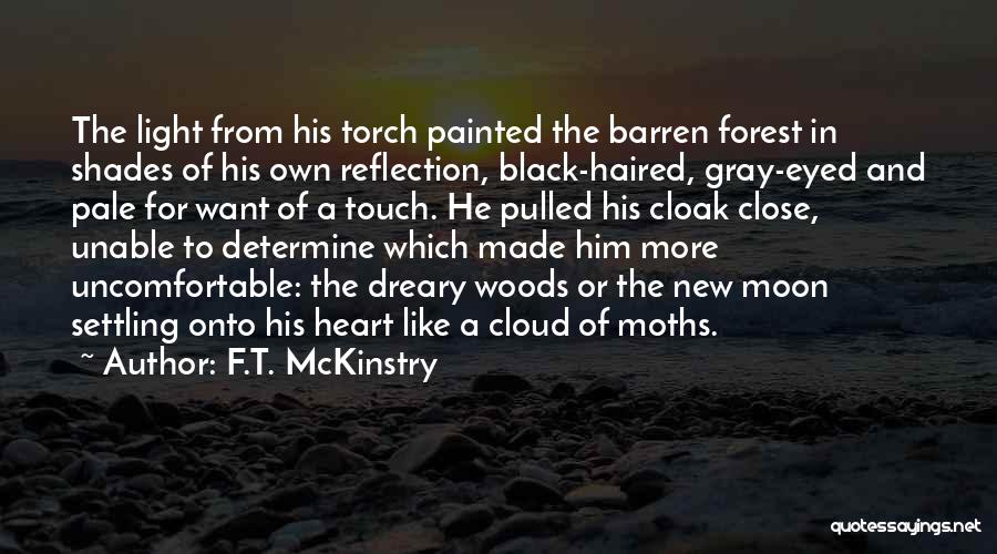 F.T. McKinstry Quotes: The Light From His Torch Painted The Barren Forest In Shades Of His Own Reflection, Black-haired, Gray-eyed And Pale For