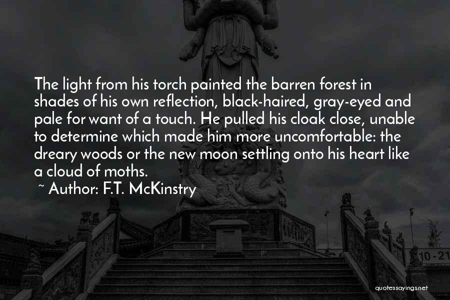 F.T. McKinstry Quotes: The Light From His Torch Painted The Barren Forest In Shades Of His Own Reflection, Black-haired, Gray-eyed And Pale For