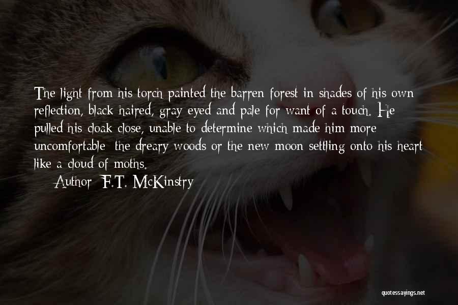 F.T. McKinstry Quotes: The Light From His Torch Painted The Barren Forest In Shades Of His Own Reflection, Black-haired, Gray-eyed And Pale For