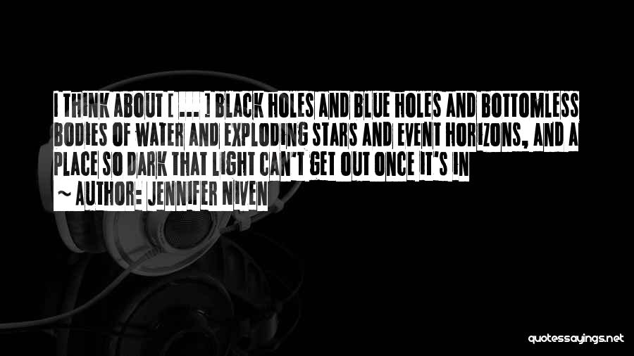 Jennifer Niven Quotes: I Think About [ ... ] Black Holes And Blue Holes And Bottomless Bodies Of Water And Exploding Stars And