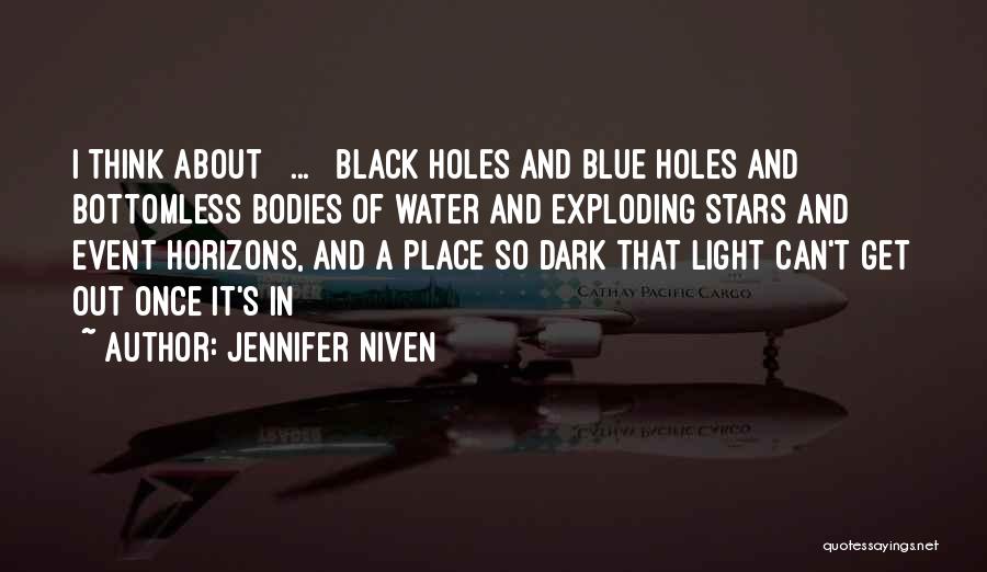 Jennifer Niven Quotes: I Think About [ ... ] Black Holes And Blue Holes And Bottomless Bodies Of Water And Exploding Stars And