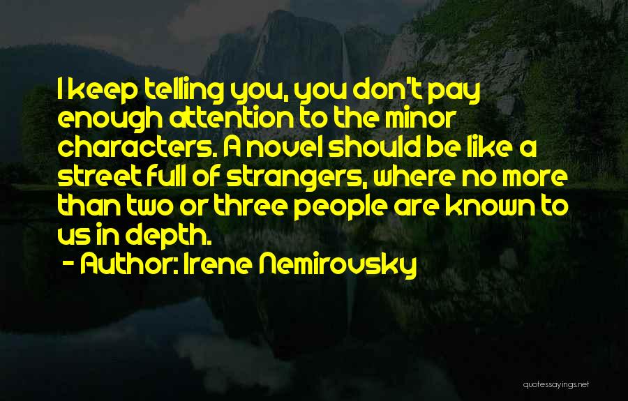 Irene Nemirovsky Quotes: I Keep Telling You, You Don't Pay Enough Attention To The Minor Characters. A Novel Should Be Like A Street