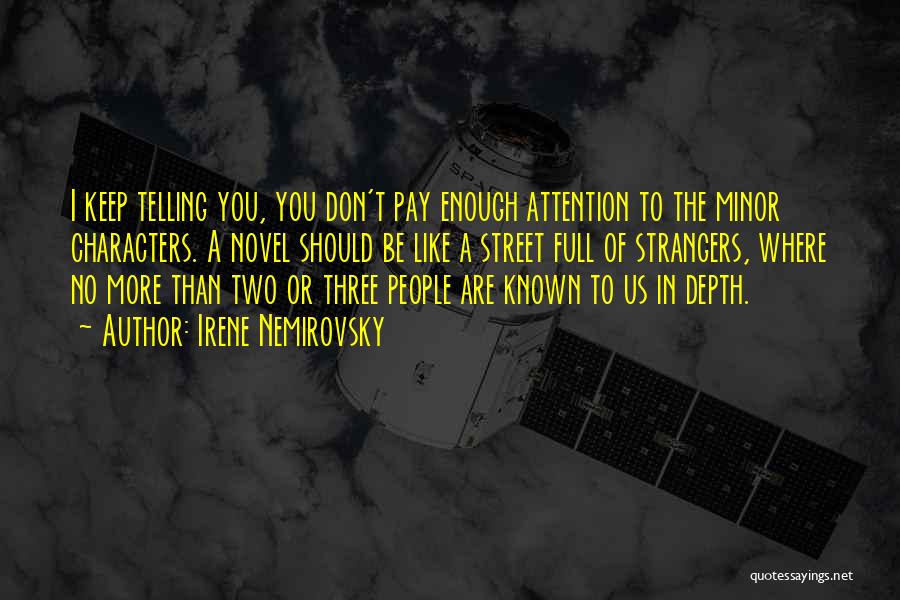 Irene Nemirovsky Quotes: I Keep Telling You, You Don't Pay Enough Attention To The Minor Characters. A Novel Should Be Like A Street