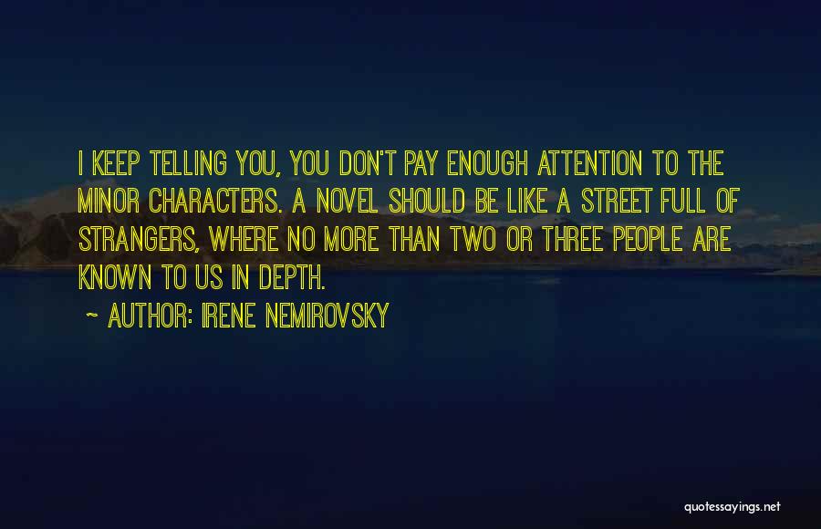 Irene Nemirovsky Quotes: I Keep Telling You, You Don't Pay Enough Attention To The Minor Characters. A Novel Should Be Like A Street