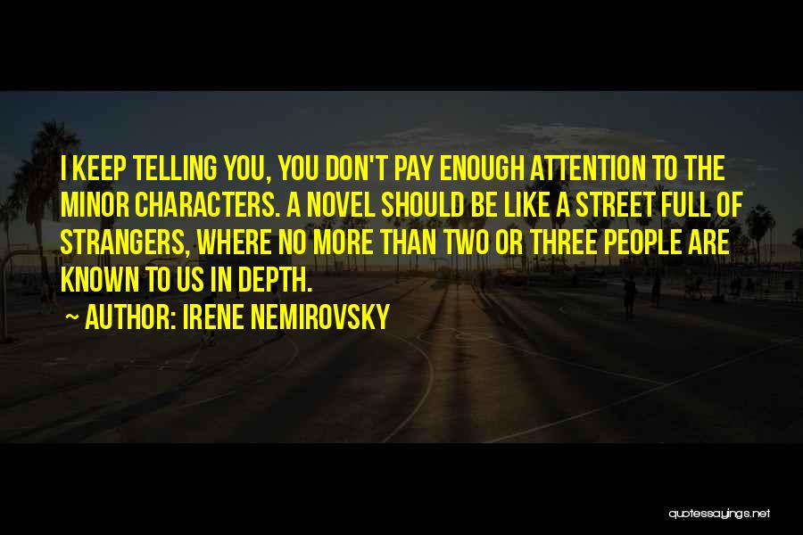 Irene Nemirovsky Quotes: I Keep Telling You, You Don't Pay Enough Attention To The Minor Characters. A Novel Should Be Like A Street