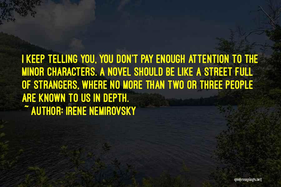 Irene Nemirovsky Quotes: I Keep Telling You, You Don't Pay Enough Attention To The Minor Characters. A Novel Should Be Like A Street