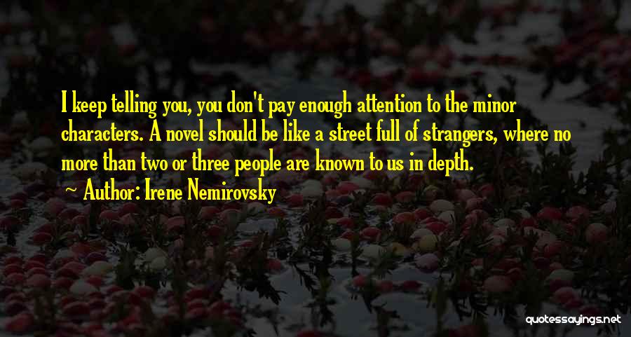 Irene Nemirovsky Quotes: I Keep Telling You, You Don't Pay Enough Attention To The Minor Characters. A Novel Should Be Like A Street