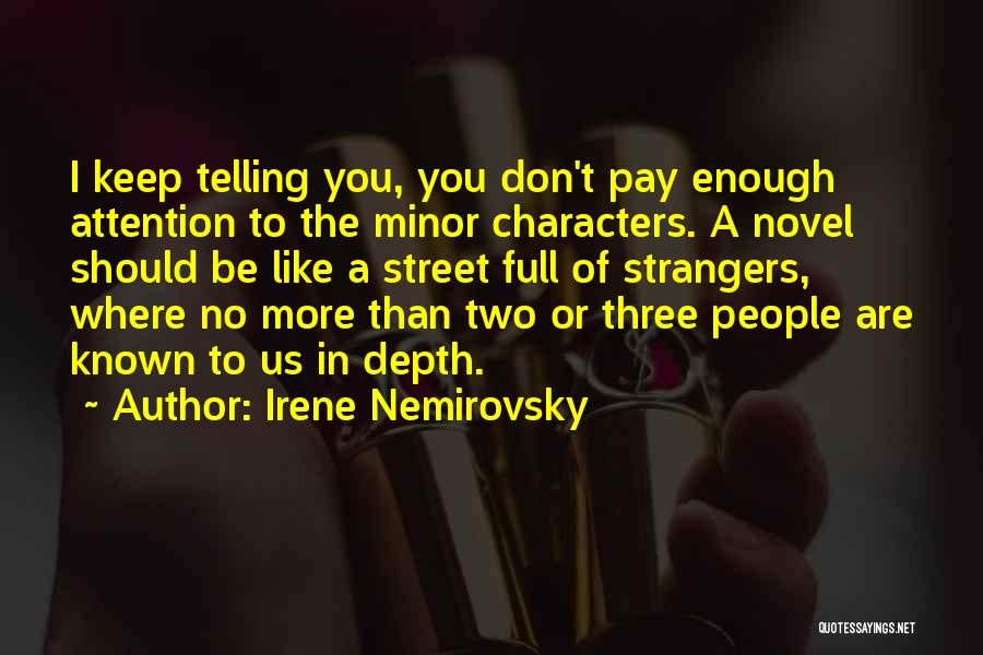 Irene Nemirovsky Quotes: I Keep Telling You, You Don't Pay Enough Attention To The Minor Characters. A Novel Should Be Like A Street