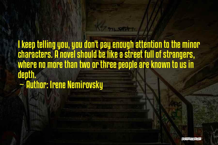 Irene Nemirovsky Quotes: I Keep Telling You, You Don't Pay Enough Attention To The Minor Characters. A Novel Should Be Like A Street