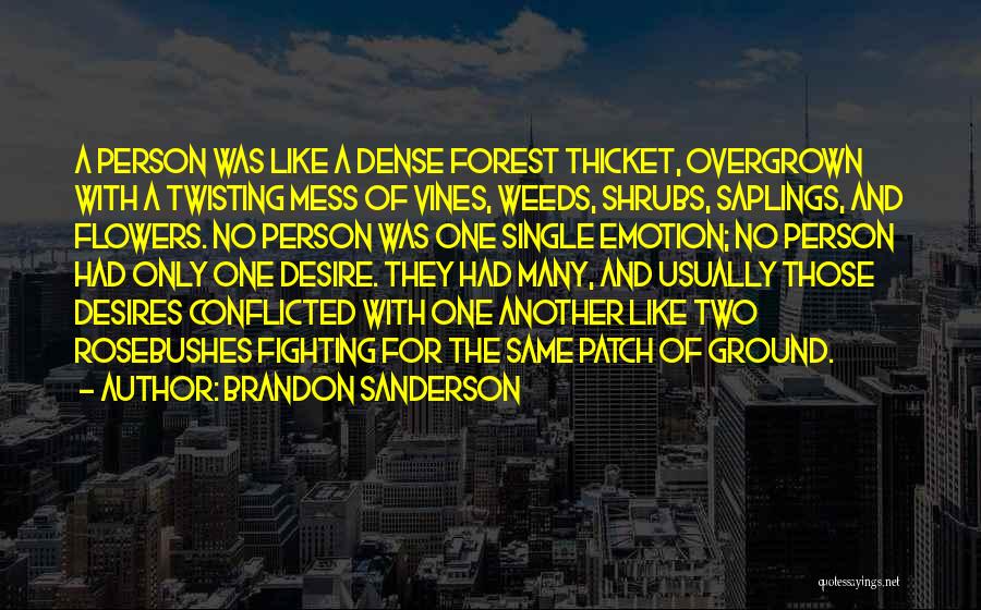 Brandon Sanderson Quotes: A Person Was Like A Dense Forest Thicket, Overgrown With A Twisting Mess Of Vines, Weeds, Shrubs, Saplings, And Flowers.