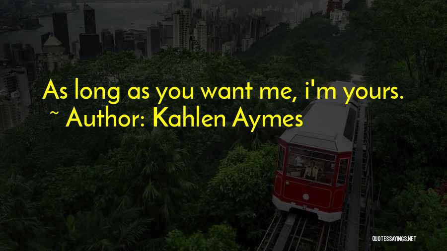 Kahlen Aymes Quotes: As Long As You Want Me, I'm Yours.