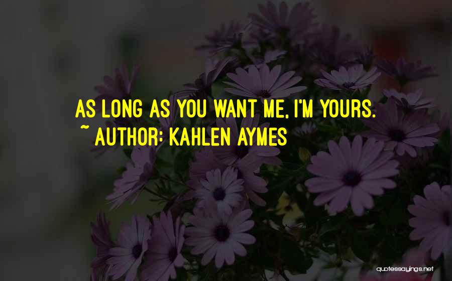 Kahlen Aymes Quotes: As Long As You Want Me, I'm Yours.