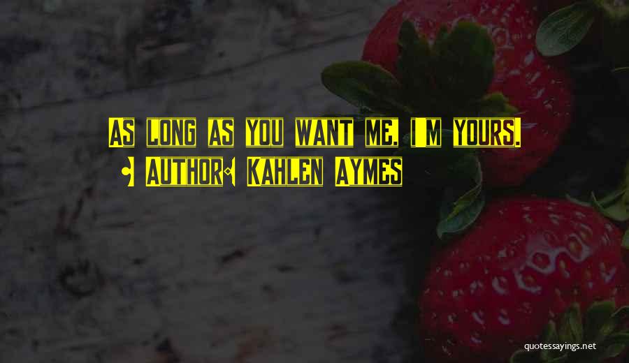 Kahlen Aymes Quotes: As Long As You Want Me, I'm Yours.