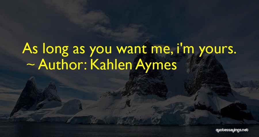 Kahlen Aymes Quotes: As Long As You Want Me, I'm Yours.