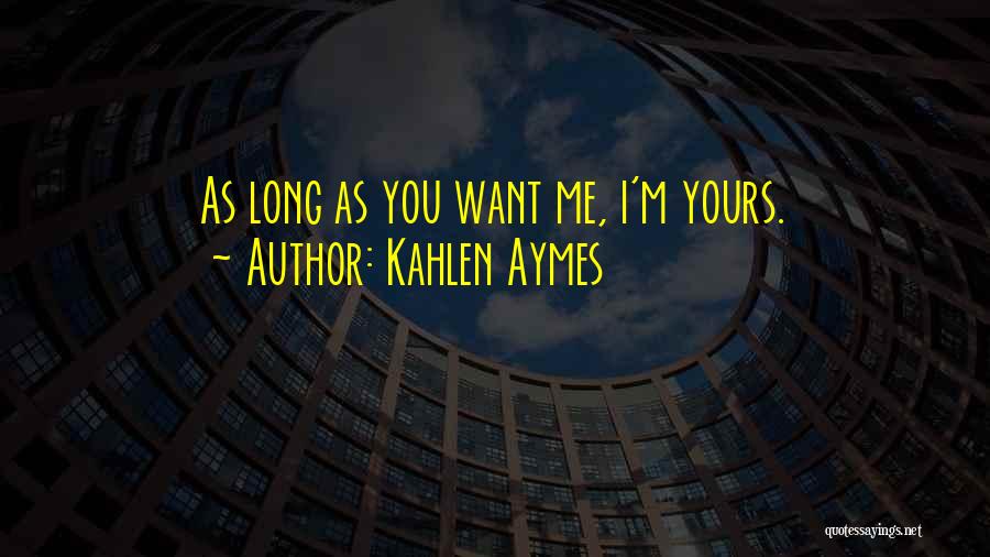 Kahlen Aymes Quotes: As Long As You Want Me, I'm Yours.