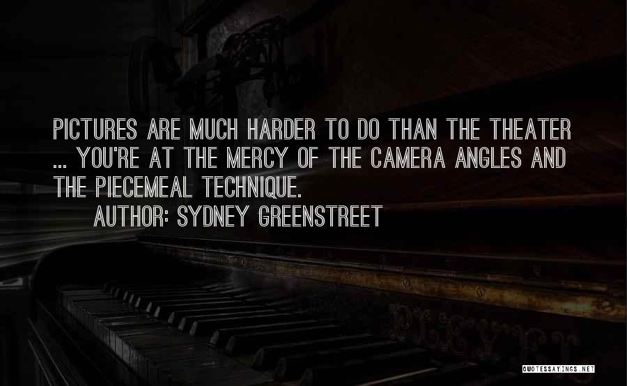 Sydney Greenstreet Quotes: Pictures Are Much Harder To Do Than The Theater ... You're At The Mercy Of The Camera Angles And The