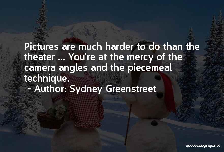 Sydney Greenstreet Quotes: Pictures Are Much Harder To Do Than The Theater ... You're At The Mercy Of The Camera Angles And The