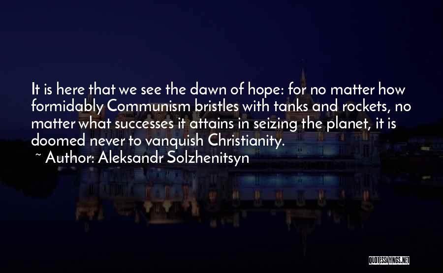 Aleksandr Solzhenitsyn Quotes: It Is Here That We See The Dawn Of Hope: For No Matter How Formidably Communism Bristles With Tanks And