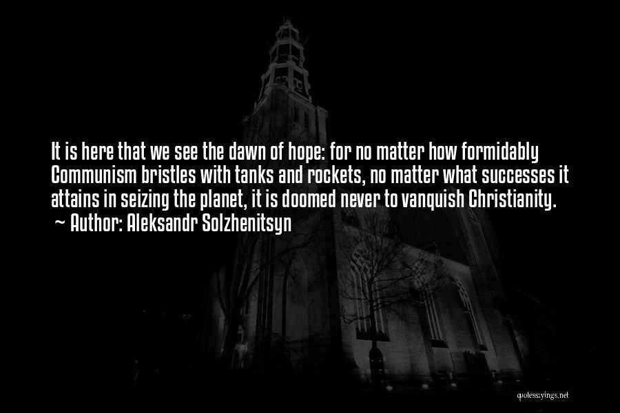 Aleksandr Solzhenitsyn Quotes: It Is Here That We See The Dawn Of Hope: For No Matter How Formidably Communism Bristles With Tanks And