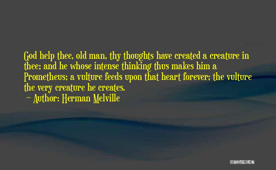 Herman Melville Quotes: God Help Thee, Old Man, Thy Thoughts Have Created A Creature In Thee; And He Whose Intense Thinking Thus Makes