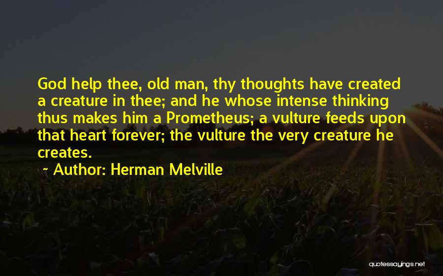 Herman Melville Quotes: God Help Thee, Old Man, Thy Thoughts Have Created A Creature In Thee; And He Whose Intense Thinking Thus Makes