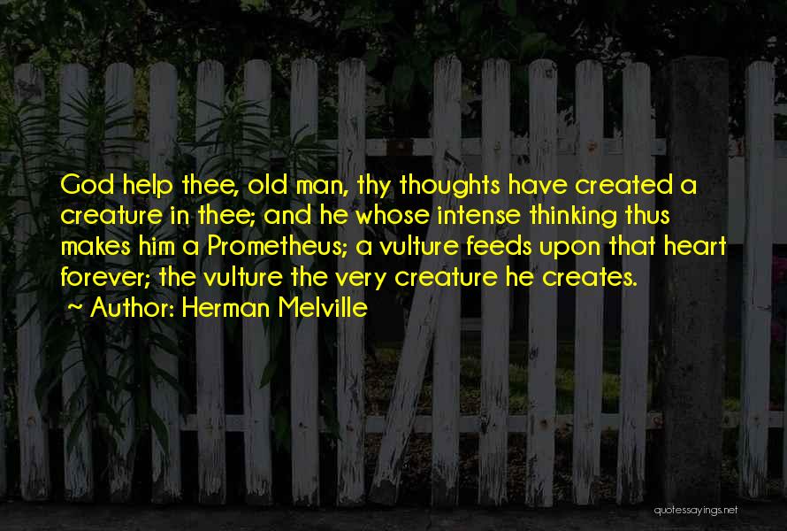 Herman Melville Quotes: God Help Thee, Old Man, Thy Thoughts Have Created A Creature In Thee; And He Whose Intense Thinking Thus Makes