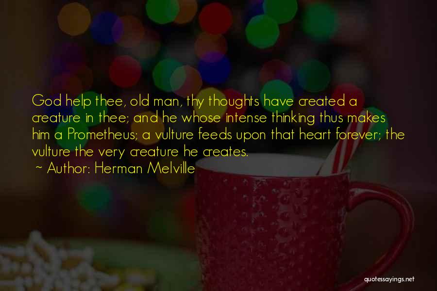 Herman Melville Quotes: God Help Thee, Old Man, Thy Thoughts Have Created A Creature In Thee; And He Whose Intense Thinking Thus Makes