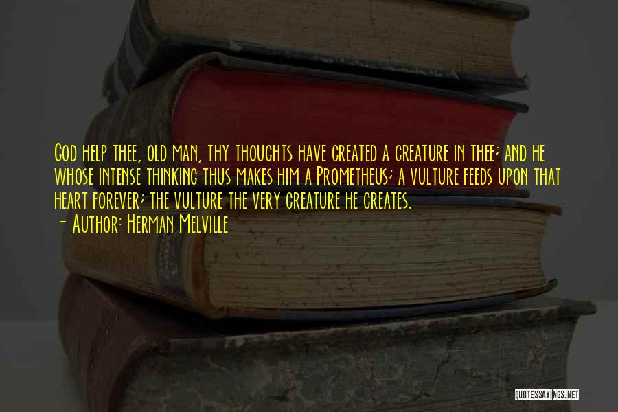 Herman Melville Quotes: God Help Thee, Old Man, Thy Thoughts Have Created A Creature In Thee; And He Whose Intense Thinking Thus Makes