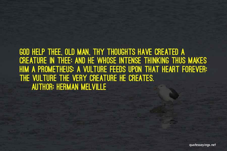 Herman Melville Quotes: God Help Thee, Old Man, Thy Thoughts Have Created A Creature In Thee; And He Whose Intense Thinking Thus Makes