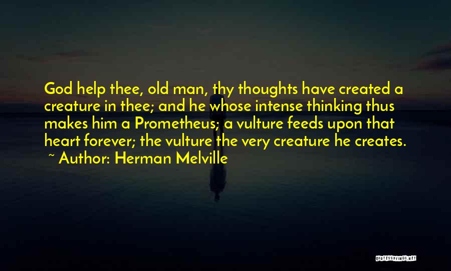 Herman Melville Quotes: God Help Thee, Old Man, Thy Thoughts Have Created A Creature In Thee; And He Whose Intense Thinking Thus Makes