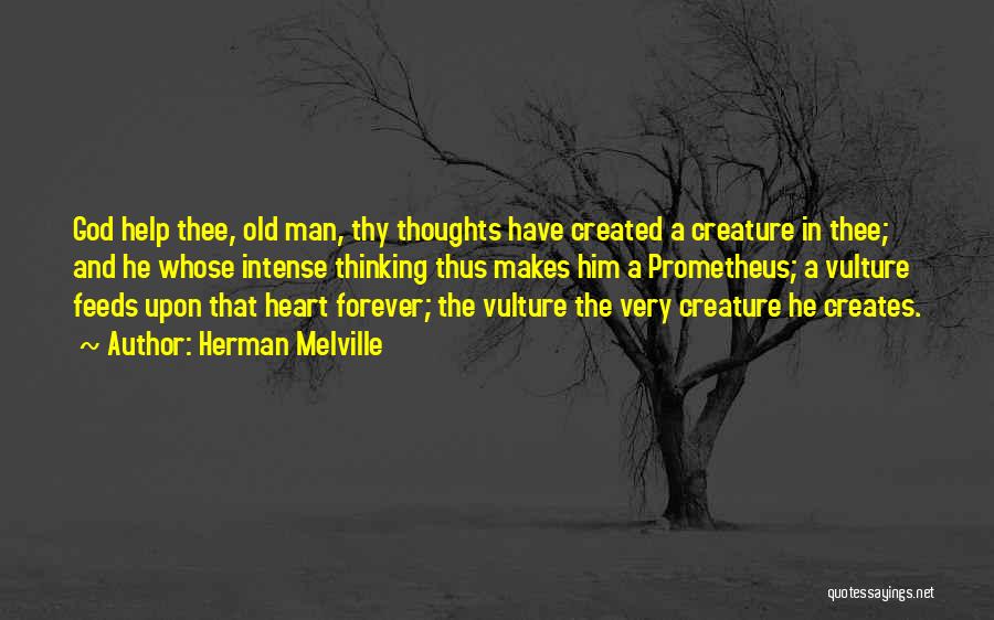 Herman Melville Quotes: God Help Thee, Old Man, Thy Thoughts Have Created A Creature In Thee; And He Whose Intense Thinking Thus Makes