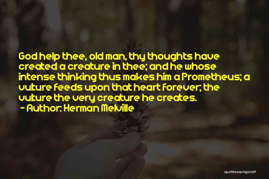 Herman Melville Quotes: God Help Thee, Old Man, Thy Thoughts Have Created A Creature In Thee; And He Whose Intense Thinking Thus Makes