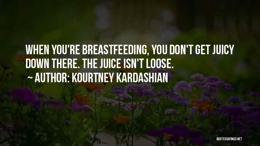 Kourtney Kardashian Quotes: When You're Breastfeeding, You Don't Get Juicy Down There. The Juice Isn't Loose.