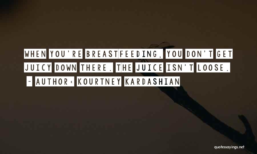 Kourtney Kardashian Quotes: When You're Breastfeeding, You Don't Get Juicy Down There. The Juice Isn't Loose.