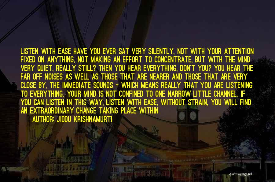 Jiddu Krishnamurti Quotes: Listen With Ease Have You Ever Sat Very Silently, Not With Your Attention Fixed On Anything, Not Making An Effort
