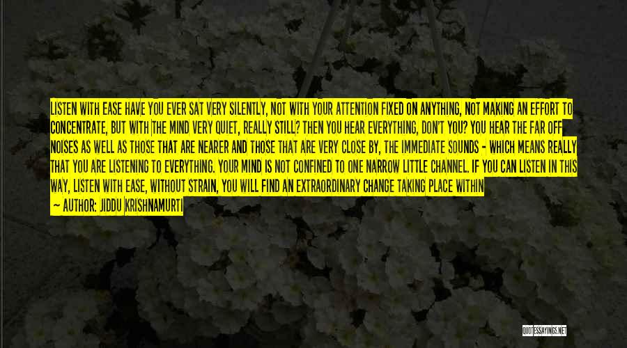 Jiddu Krishnamurti Quotes: Listen With Ease Have You Ever Sat Very Silently, Not With Your Attention Fixed On Anything, Not Making An Effort