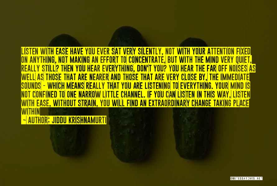 Jiddu Krishnamurti Quotes: Listen With Ease Have You Ever Sat Very Silently, Not With Your Attention Fixed On Anything, Not Making An Effort