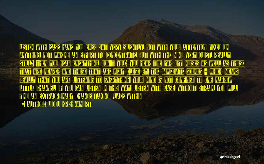 Jiddu Krishnamurti Quotes: Listen With Ease Have You Ever Sat Very Silently, Not With Your Attention Fixed On Anything, Not Making An Effort
