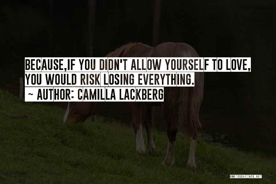 Camilla Lackberg Quotes: Because,if You Didn't Allow Yourself To Love, You Would Risk Losing Everything.