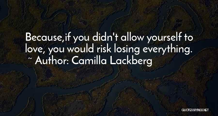 Camilla Lackberg Quotes: Because,if You Didn't Allow Yourself To Love, You Would Risk Losing Everything.