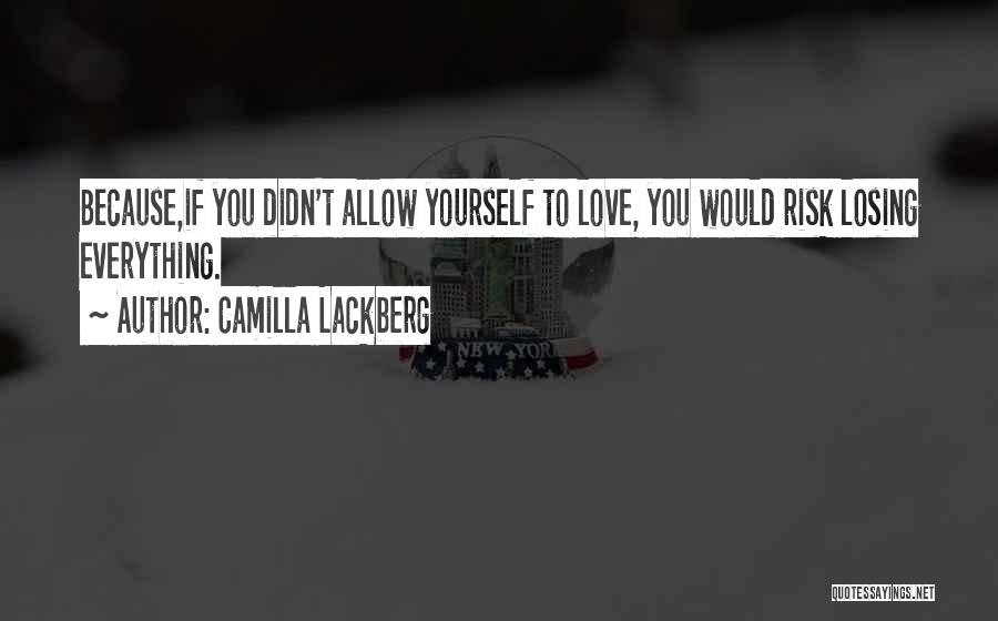 Camilla Lackberg Quotes: Because,if You Didn't Allow Yourself To Love, You Would Risk Losing Everything.