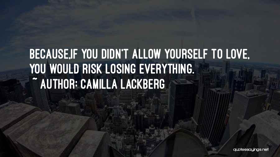 Camilla Lackberg Quotes: Because,if You Didn't Allow Yourself To Love, You Would Risk Losing Everything.